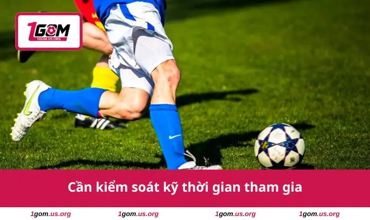 Cần kiểm soát kỹ thời gian tham gia