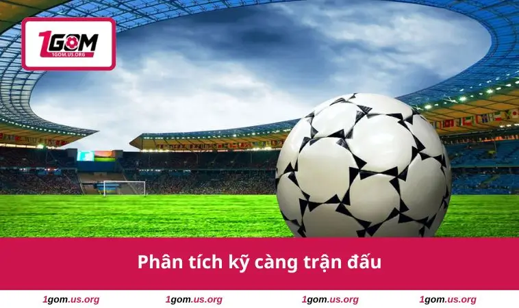 Phân tích kỹ càng trận đấu